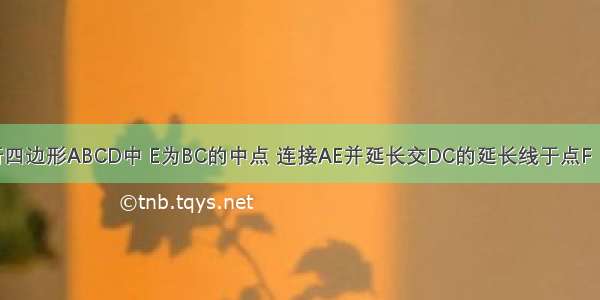 如图 在平行四边形ABCD中 E为BC的中点 连接AE并延长交DC的延长线于点F．（1）求证