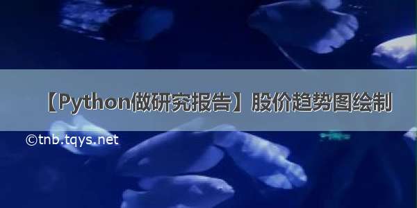 【Python做研究报告】股价趋势图绘制