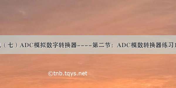 STM32单片机（七）ADC模拟数字转换器----第二节：ADC模数转换器练习1（AD单通道）