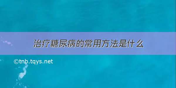 治疗糖尿病的常用方法是什么