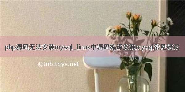 php源码无法安装mysql_linux中源码编译安装mysql常见错误