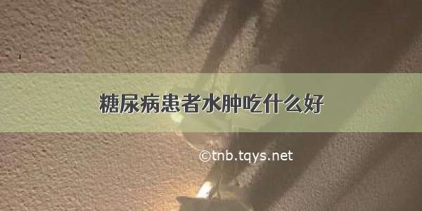 糖尿病患者水肿吃什么好