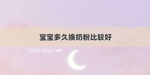 宝宝多久换奶粉比较好