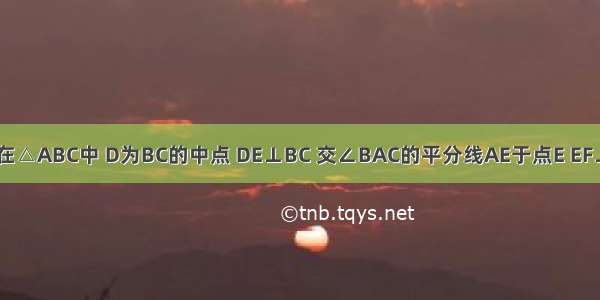 如图所示 在△ABC中 D为BC的中点 DE⊥BC 交∠BAC的平分线AE于点E EF⊥AB于点F