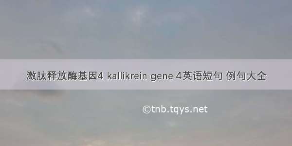 激肽释放酶基因4 kallikrein gene 4英语短句 例句大全