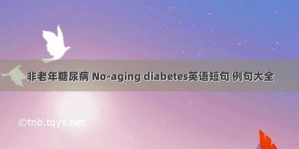 非老年糖尿病 No-aging diabetes英语短句 例句大全
