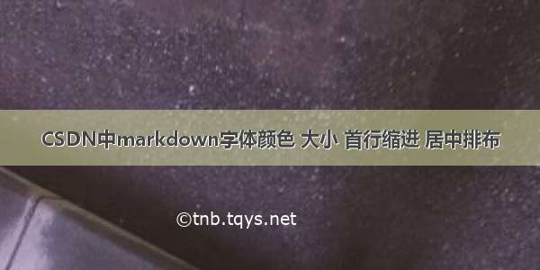 CSDN中markdown字体颜色 大小 首行缩进 居中排布