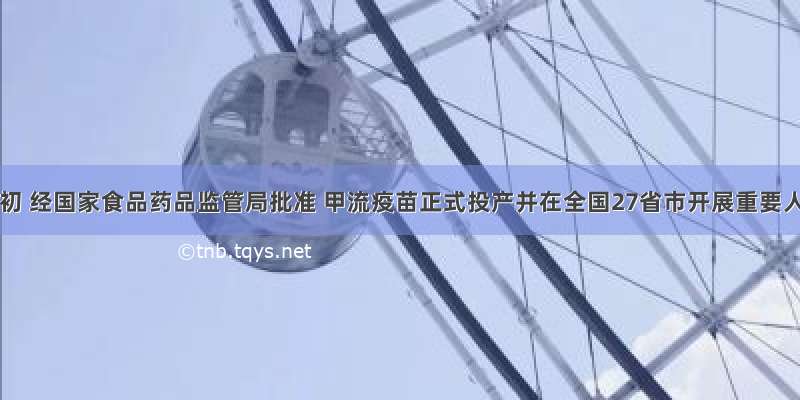 9月初 经国家食品药品监管局批准 甲流疫苗正式投产并在全国27省市开展重要人