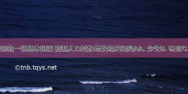 计划生育是我国的一项基本国策 控制人口过快增长的关键是AA. 少生B. 晚育C. 优生D. 晚婚