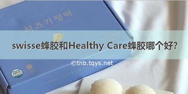 swisse蜂胶和Healthy Care蜂胶哪个好？