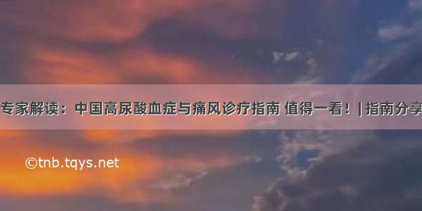 专家解读：中国高尿酸血症与痛风诊疗指南 值得一看！| 指南分享