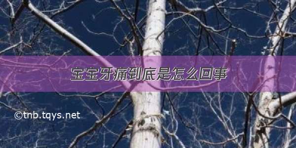 宝宝牙痛到底是怎么回事