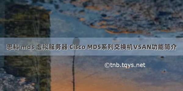 思科 mds 虚拟服务器 Cisco MDS系列交换机VSAN功能简介