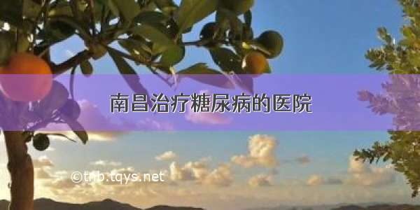 南昌治疗糖尿病的医院