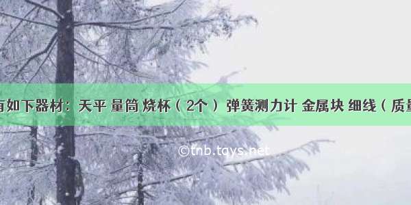 实验室有如下器材：天平 量筒 烧杯（2个） 弹簧测力计 金属块 细线（质量和体积