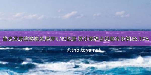 蓝光发展控股股东质押1.15亿股 累计质押占总股本比例28.15%