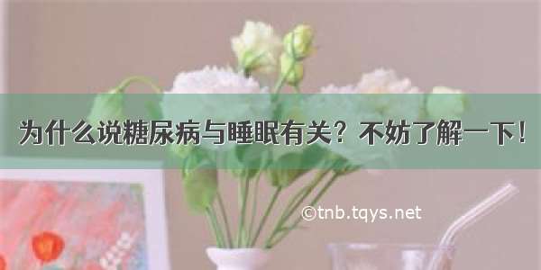 为什么说糖尿病与睡眠有关？不妨了解一下！