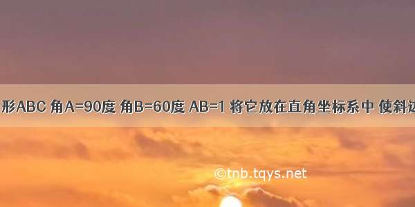 已知 Rt三角形ABC 角A=90度 角B=60度 AB=1 将它放在直角坐标系中 使斜边BC在X轴