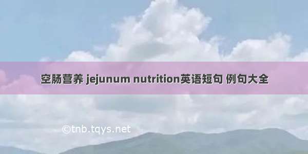 空肠营养 jejunum nutrition英语短句 例句大全