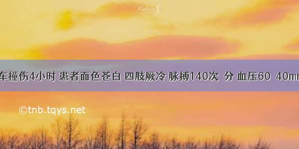 上腹部汽车撞伤4小时 患者面色苍白 四肢厥冷 脉搏140次／分 血压60／40mmHg 全腹