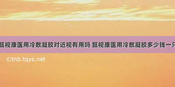 甄视康医用冷敷凝胶对近视有用吗 甄视康医用冷敷凝胶多少钱一只