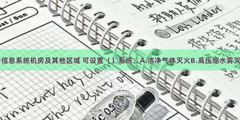 C级电子信息系统机房及其他区域 可设置（）系统。A.洁净气体灭火B.高压细水雾灭火C.