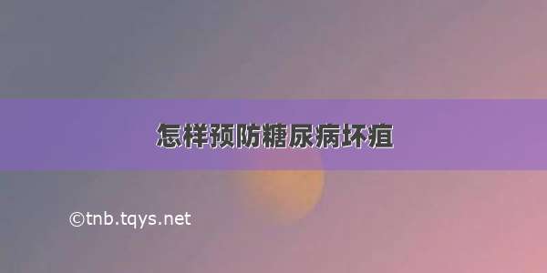 怎样预防糖尿病坏疽