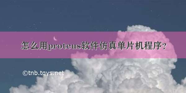 怎么用proteus软件仿真单片机程序？