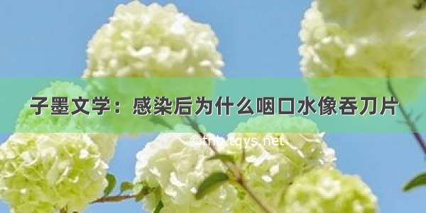 子墨文学：感染后为什么咽口水像吞刀片