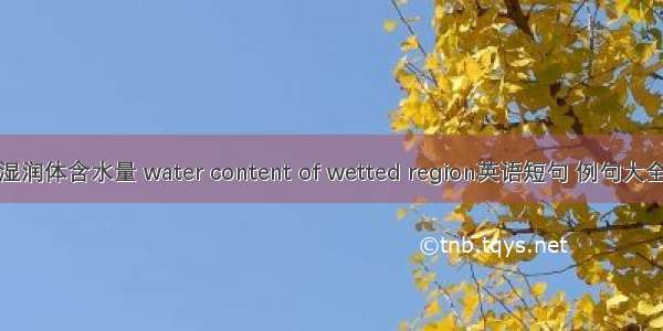 湿润体含水量 water content of wetted region英语短句 例句大全