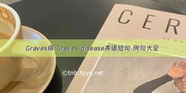 Graves病 Graves disease英语短句 例句大全