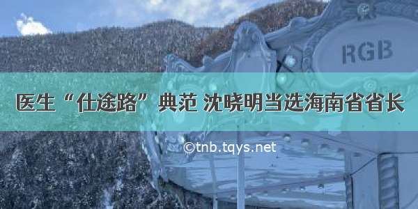 医生“仕途路”典范 沈晓明当选海南省省长