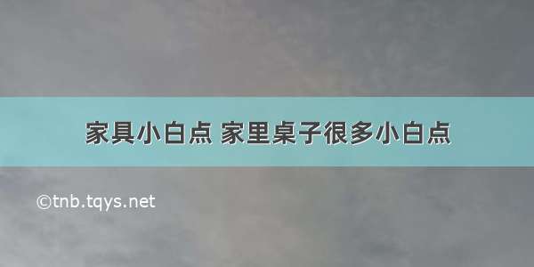 家具小白点 家里桌子很多小白点