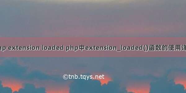 php extension loaded php中extension_loaded()函数的使用详解