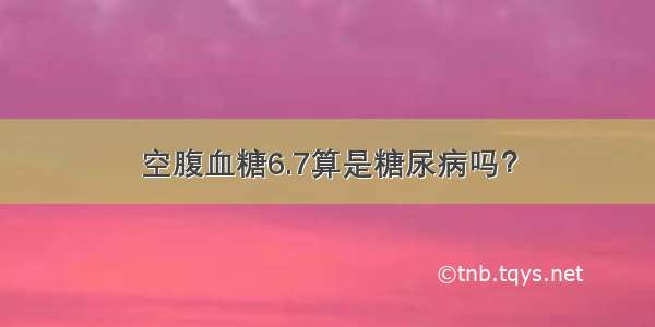 空腹血糖6.7算是糖尿病吗？