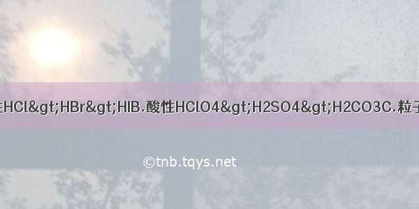 下列比较 不正确的是A.稳定性HCl>HBr>HIB.酸性HClO4>H2SO4>H2CO3C.粒子半径S2-<Cl-<K+