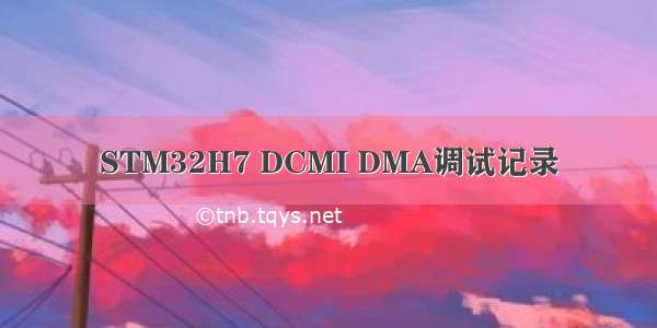 STM32H7 DCMI DMA调试记录