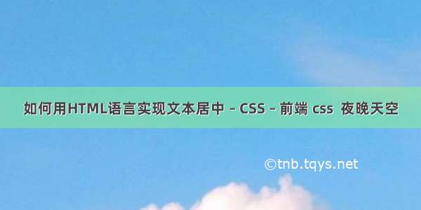 如何用HTML语言实现文本居中 – CSS – 前端 css  夜晚天空