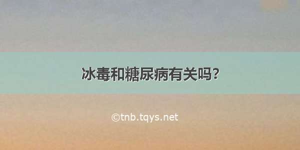 冰毒和糖尿病有关吗？