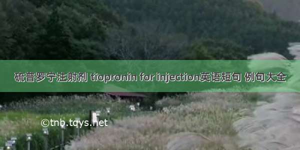 硫普罗宁注射剂 tiopronin for injection英语短句 例句大全