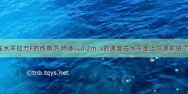 如图所示 在水平拉力F的作用下 物体以0.2m/s的速度在水平面上匀速前进了2m 拉力做