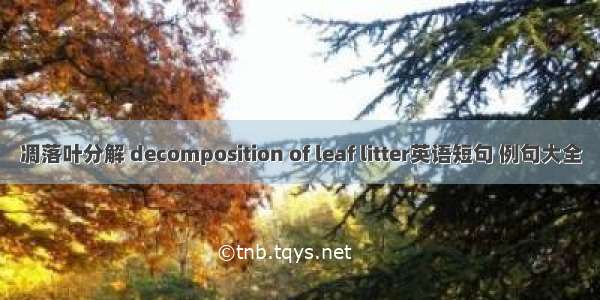 凋落叶分解 decomposition of leaf litter英语短句 例句大全