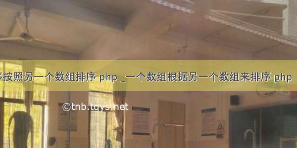 php数组排序按照另一个数组排序 php _一个数组根据另一个数组来排序 php - phpStudy...