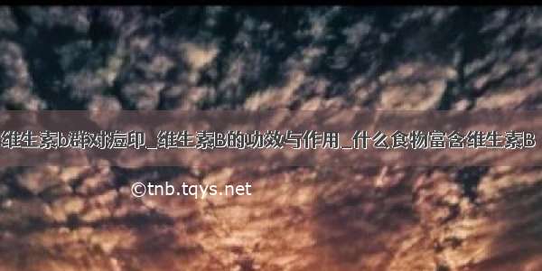 维生素b群对痘印_维生素B的功效与作用_什么食物富含维生素B