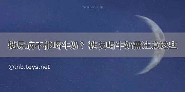 糖尿病不能喝牛奶？糖友喝牛奶需注意这些