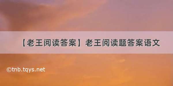 【老王阅读答案】老王阅读题答案语文