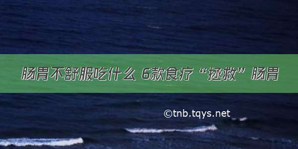 肠胃不舒服吃什么 6款食疗“拯救”肠胃