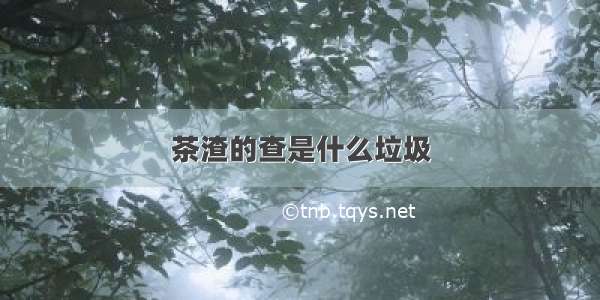 茶渣的查是什么垃圾