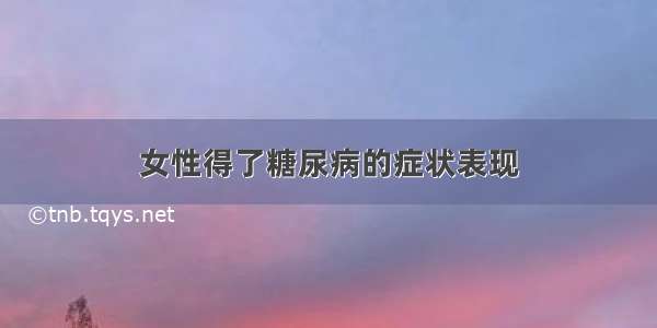 女性得了糖尿病的症状表现