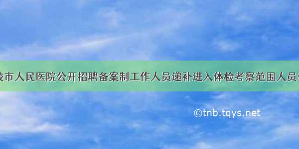 乐陵市人民医院公开招聘备案制工作人员递补进入体检考察范围人员公告